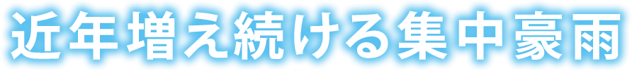 近年増え続ける集中豪雨