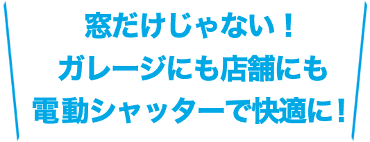 窓だけじゃないガレージにも店舗にも電動シャッターで快適に！