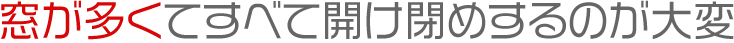 窓が多くてすべて開け閉めするのが大変