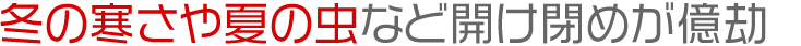 冬の寒さや夏の虫など開け閉めが億劫