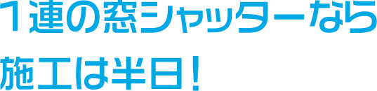 １連の窓シャッターなら施工は半日