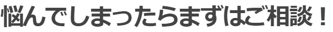 悩んでしまったらまずはご相談！