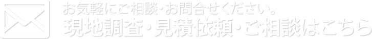 現地調査・見積依頼・ご相談はこちら