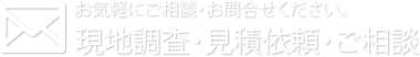 現地調査・見積依頼・ご相談はこちら