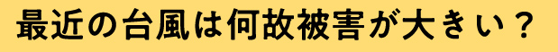 最近の台風は何故被害が大きい？