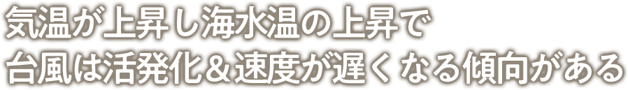 気温が上昇し海水温の上昇で台風は活発化＆速度が遅くなる傾向がある