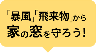「暴風」「飛来物」から家の窓を守ろう！